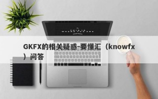 GKFX的相关疑惑-要懂汇（knowfx）问答