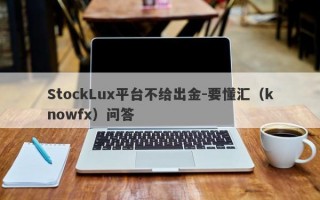StockLux平台不给出金-要懂汇（knowfx）问答